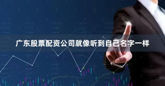 广东股票配资公司就像听到自己名字一样