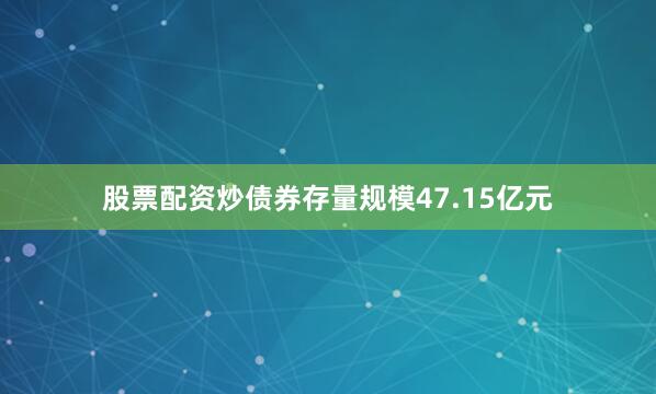 股票配资炒债券存量规模47.15亿元