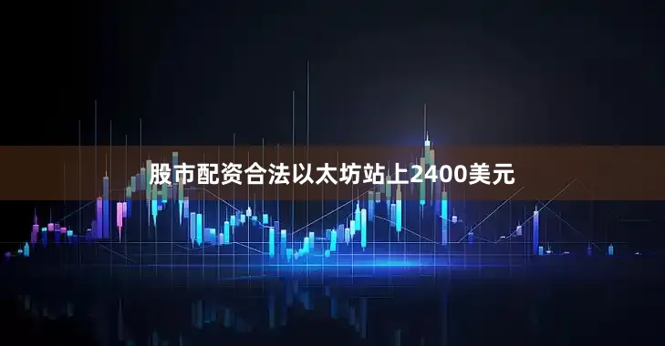股市配资合法以太坊站上2400美元
