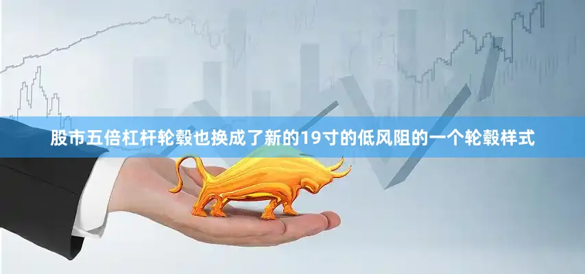 股市五倍杠杆轮毂也换成了新的19寸的低风阻的一个轮毂样式