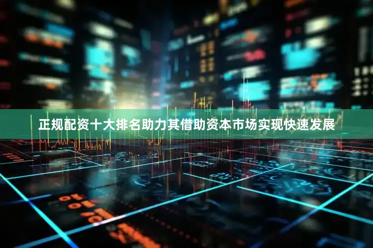 正规配资十大排名助力其借助资本市场实现快速发展