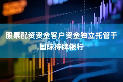 股票配资资金客户资金独立托管于国际持牌银行