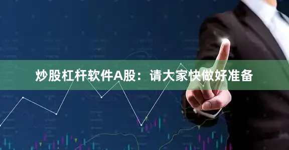 炒股杠杆软件A股：请大家快做好准备