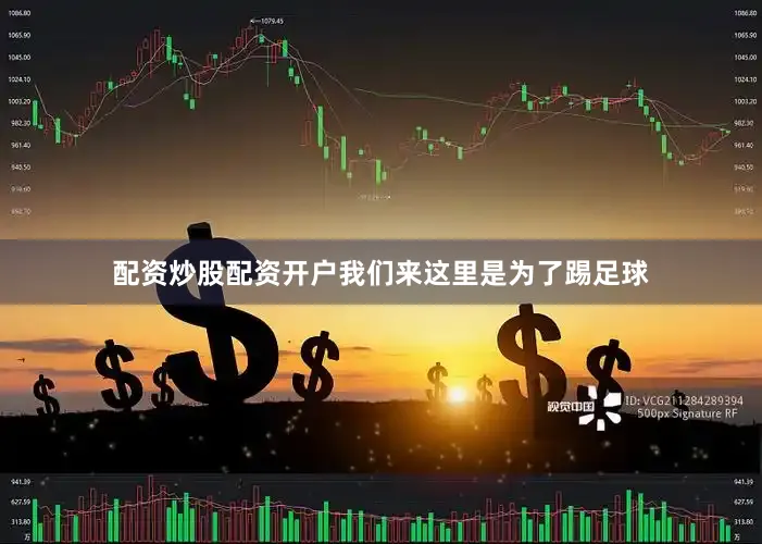 配资炒股配资开户我们来这里是为了踢足球