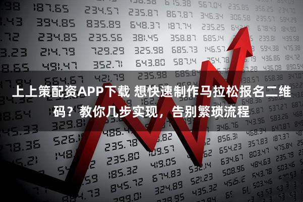 上上策配资APP下载 想快速制作马拉松报名二维码？教你几步实现，告别繁琐流程