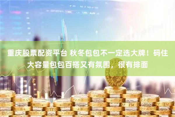 重庆股票配资平台 秋冬包包不一定选大牌！码住大容量包包百搭又有氛围，很有排面