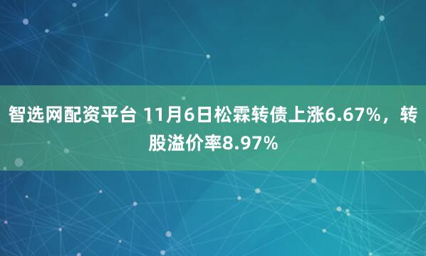智选网配资平台 11月6日松霖转债上涨6.67%，转股溢价率8.97%