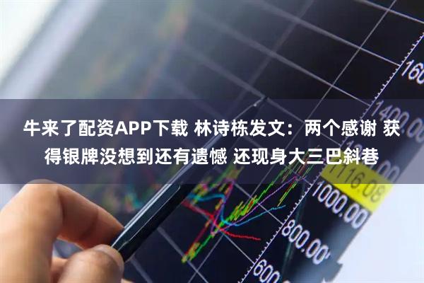 牛来了配资APP下载 林诗栋发文：两个感谢 获得银牌没想到还有遗憾 还现身大三巴斜巷
