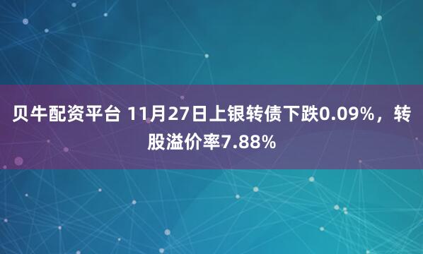 贝牛配资平台 11月27日上银转债下跌0.09%，转股溢价率7.88%