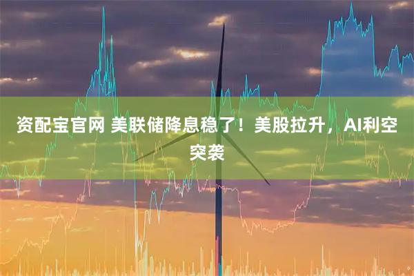 资配宝官网 美联储降息稳了！美股拉升，AI利空突袭
