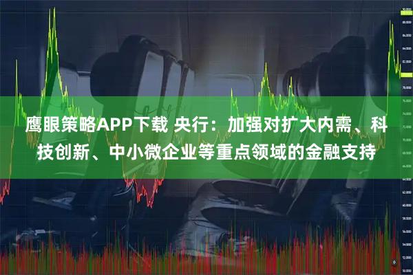 鹰眼策略APP下载 央行：加强对扩大内需、科技创新、中小微企业等重点领域的金融支持