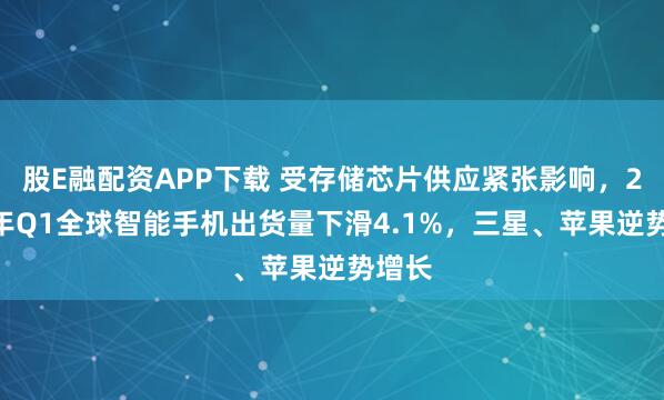 股E融配资APP下载 受存储芯片供应紧张影响，2026年Q1全球智能手机出货量下滑4.1%，三星、苹果逆势增长