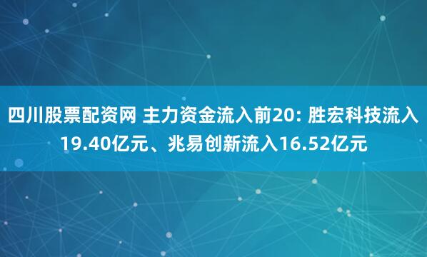 四川股票配资网 主力资金流入前20: 胜宏科技流入19.40亿元、兆易创新流入16.52亿元