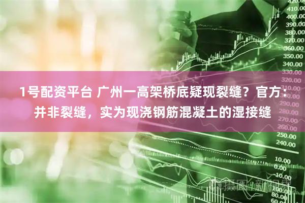 1号配资平台 广州一高架桥底疑现裂缝？官方：并非裂缝，实为现浇钢筋混凝土的湿接缝