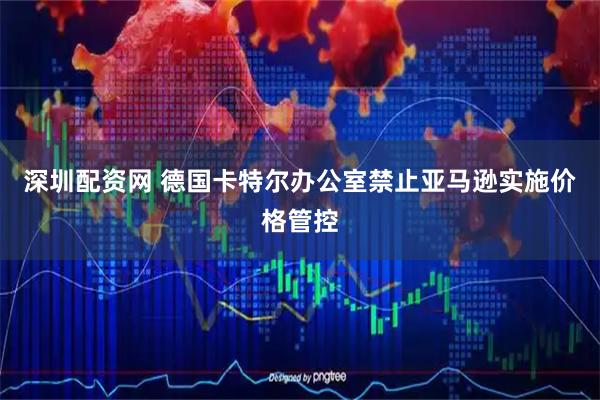 深圳配资网 德国卡特尔办公室禁止亚马逊实施价格管控