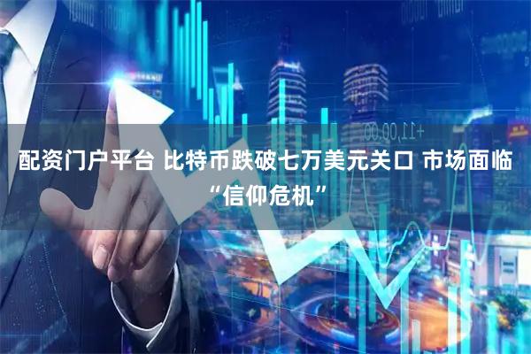配资门户平台 比特币跌破七万美元关口 市场面临“信仰危机”