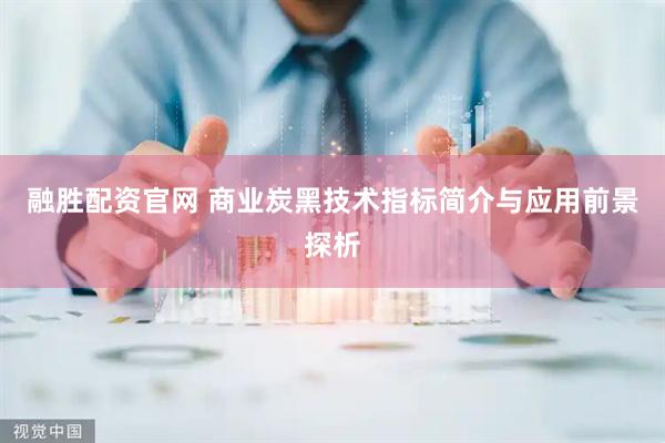 融胜配资官网 商业炭黑技术指标简介与应用前景探析