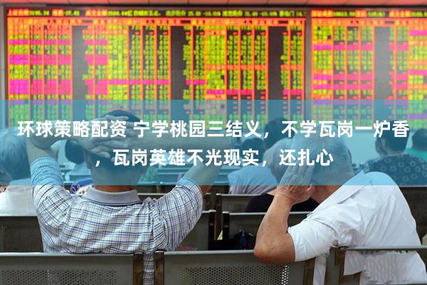 环球策略配资 宁学桃园三结义，不学瓦岗一炉香，瓦岗英雄不光现实，还扎心